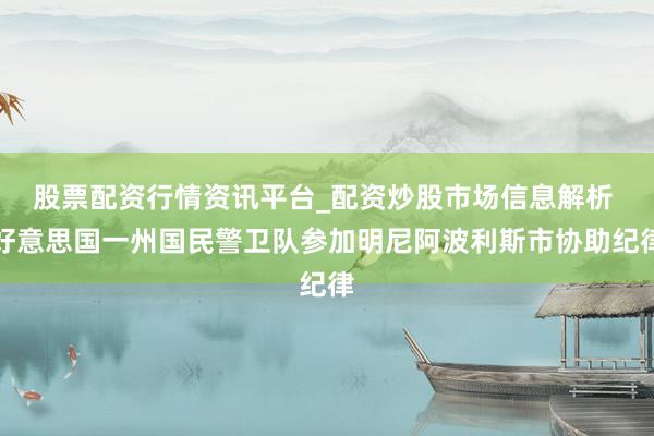 股票配资行情资讯平台_配资炒股市场信息解析 好意思国一州国民警卫队参加明尼阿波利斯市协助纪律