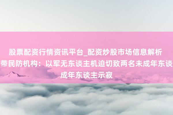 股票配资行情资讯平台_配资炒股市场信息解析 加沙地带民防机构：以军无东谈主机迫切致两名未成年东谈主示寂