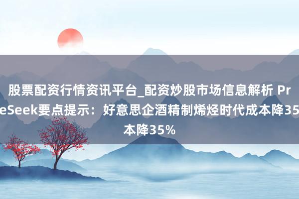 股票配资行情资讯平台_配资炒股市场信息解析 PriceSeek要点提示：好意思企酒精制烯烃时代成本降35%