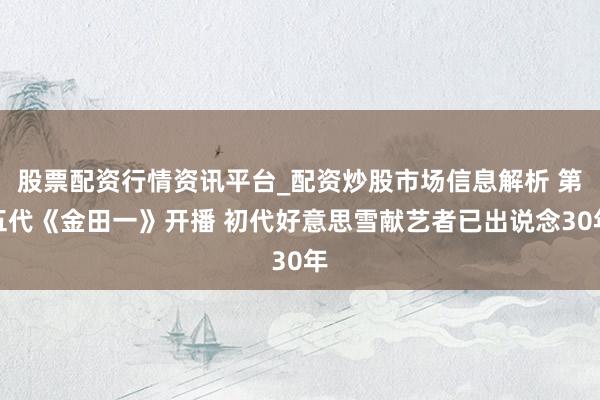 股票配资行情资讯平台_配资炒股市场信息解析 第五代《金田一》开播 初代好意思雪献艺者已出说念30年