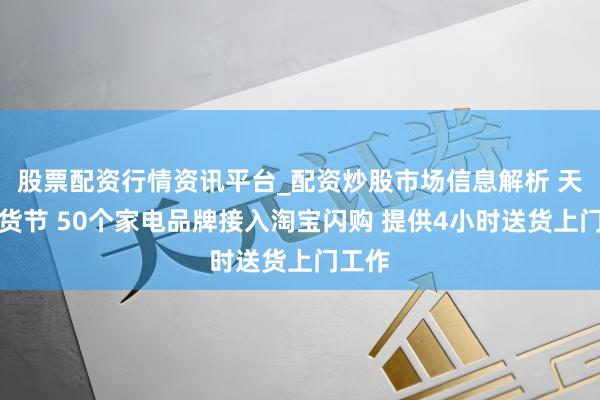 股票配资行情资讯平台_配资炒股市场信息解析 天猫年货节 50个家电品牌接入淘宝闪购 提供4小时送货上门工作
